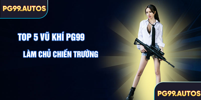 Top 5 vũ khí mạnh nhất PUBG PG99